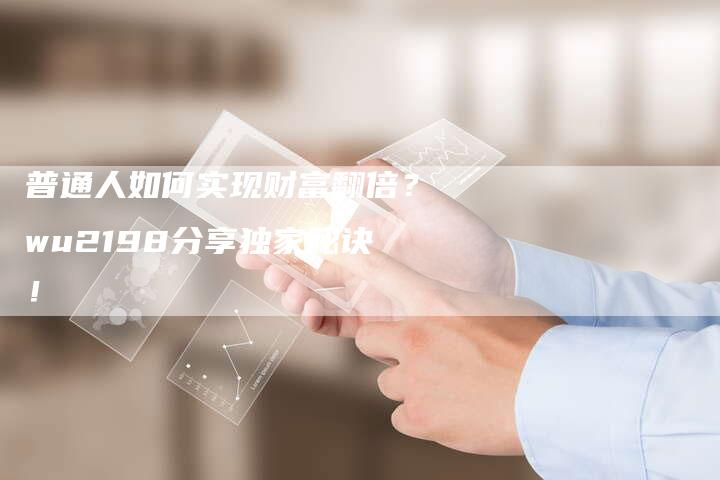 普通人如何实现财富翻倍？wu2198分享独家秘诀！