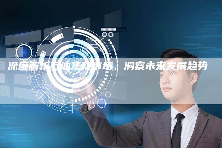 深度解析石油焦网市场，洞察未来发展趋势