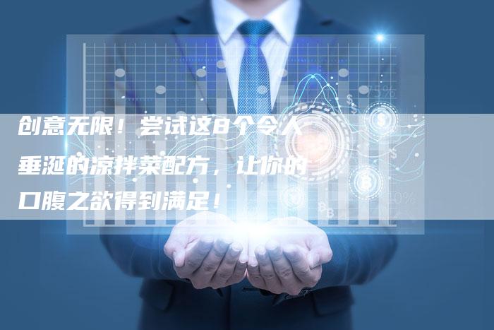 创意无限！尝试这8个令人垂涎的凉拌菜配方，让你的口腹之欲得到满足！