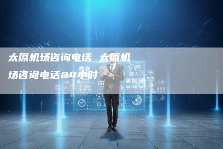 太原机场咨询电话 太原机场咨询电话24小时