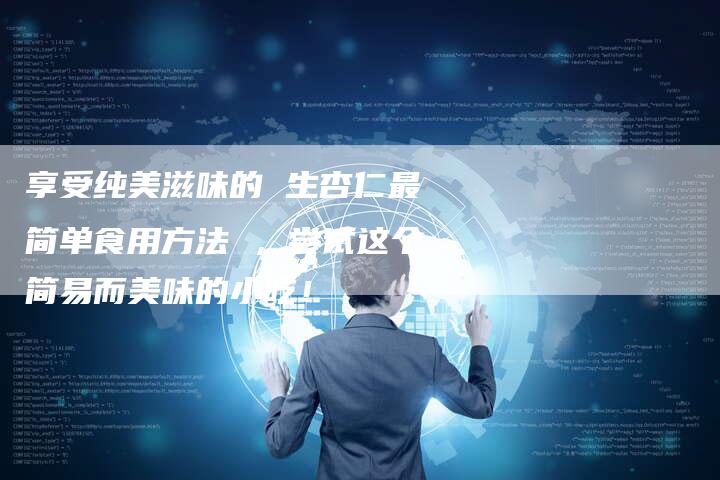 享受纯美滋味的 生杏仁最简单食用方法 ，尝试这个简易而美味的小吃！