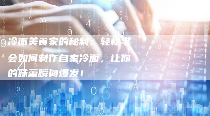 冷面美食家的秘制：轻松学会如何制作自家冷面，让你的味蕾瞬间爆发！
