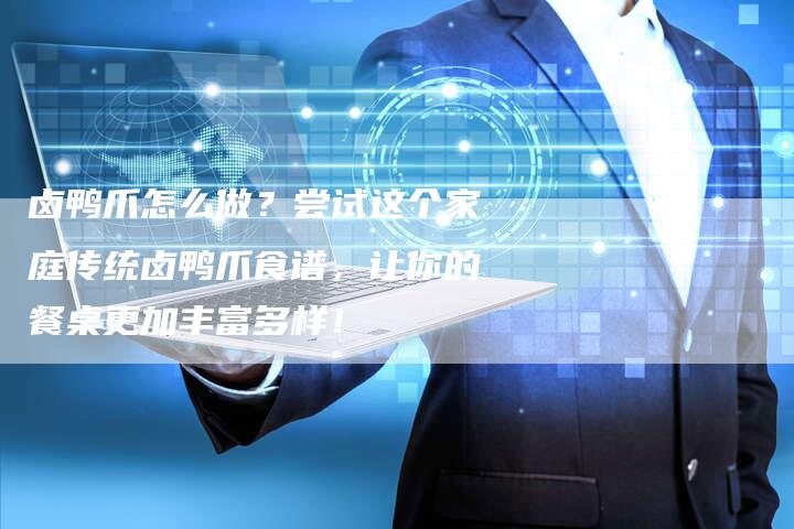 卤鸭爪怎么做？尝试这个家庭传统卤鸭爪食谱，让你的餐桌更加丰富多样！