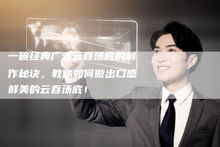 一碗经典广式云吞汤底的制作秘诀，教你如何做出口感鲜美的云吞汤底！