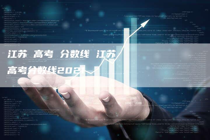 江苏 高考 分数线 江苏高考分数线2021