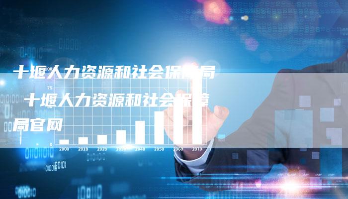 十堰人力资源和社会保障局 十堰人力资源和社会保障局官网