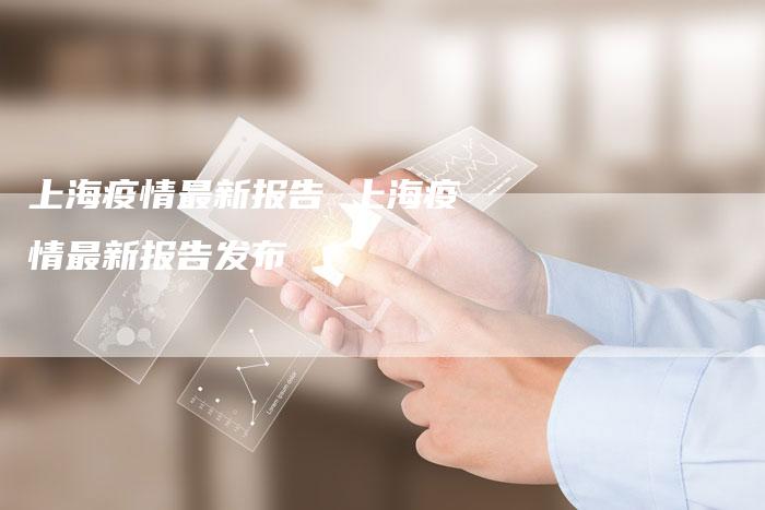 上海疫情最新报告 上海疫情最新报告发布