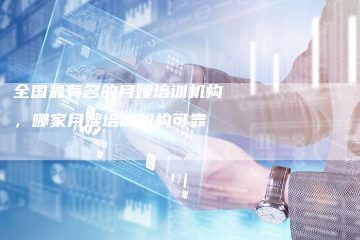 全国最有名的月嫂培训机构，哪家月嫂培训机构可靠