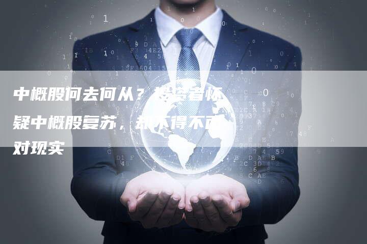 中概股何去何从？投资者怀疑中概股复苏，却不得不面对现实