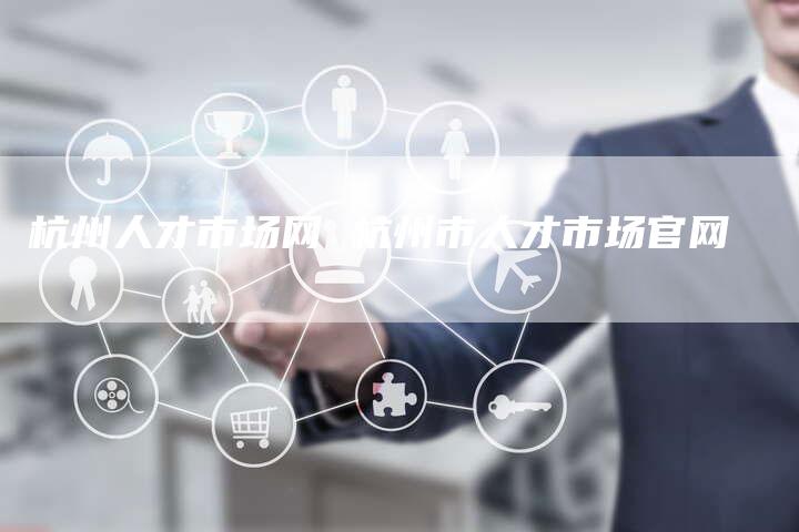 杭州人才市场网 杭州市人才市场官网