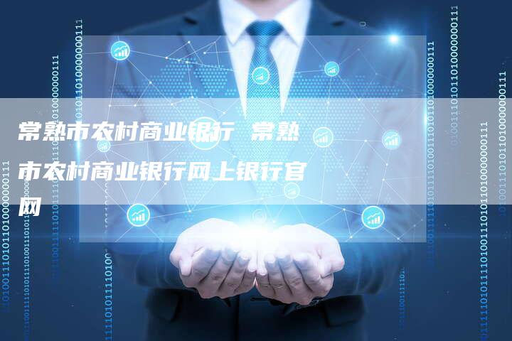 常熟市农村商业银行 常熟市农村商业银行网上银行官网