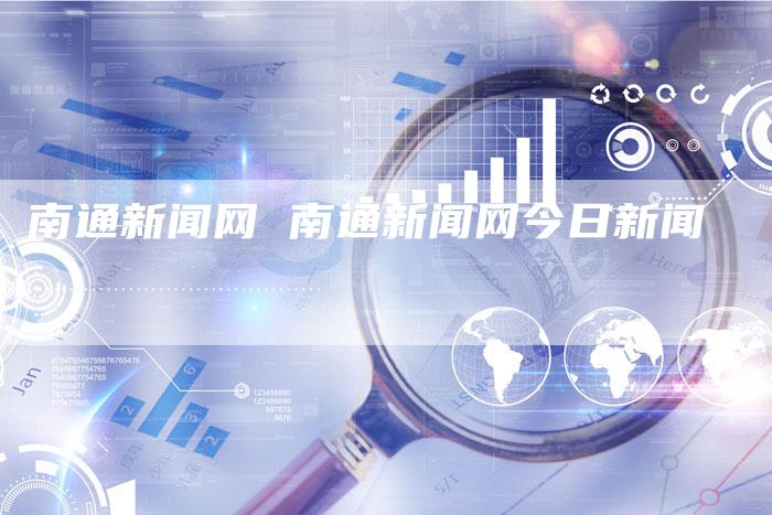南通新闻网 南通新闻网今日新闻