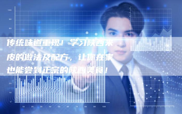 传统味道重现！学习陕西米皮的做法及配方，让你在家也能尝到正宗的陕西美食！