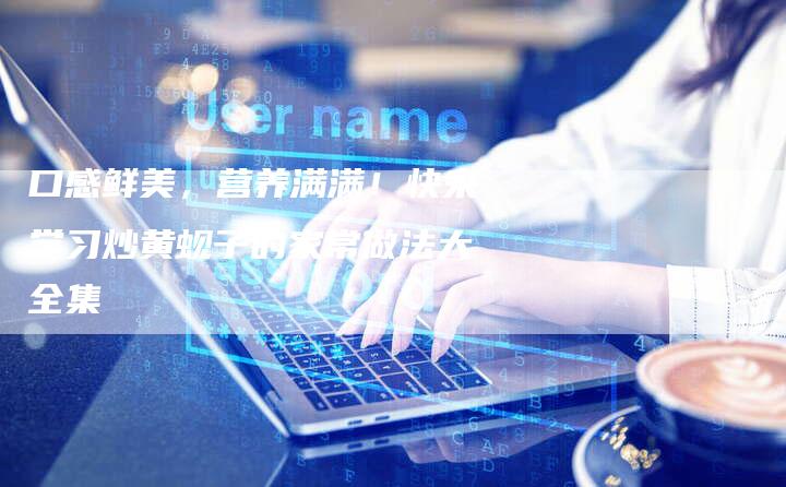 口感鲜美，营养满满！快来学习炒黄蚬子的家常做法大全集