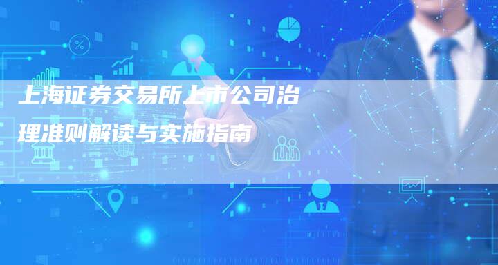 上海证券交易所上市公司治理准则解读与实施指南