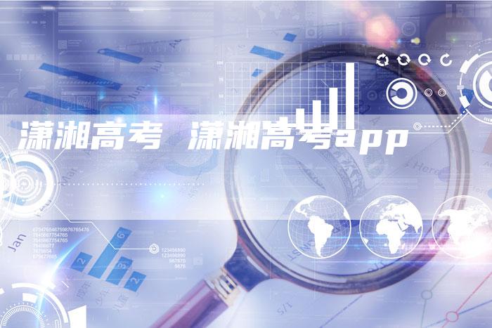 潇湘高考 潇湘高考app