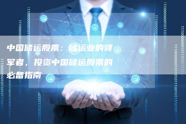 中国储运股票：储运业的领军者，投资中国储运股票的必备指南