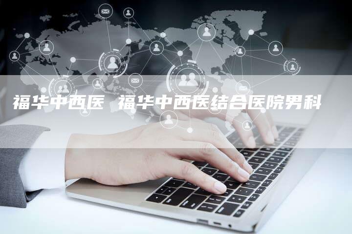 福华中西医 福华中西医结合医院男科