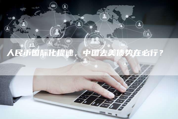 人民币国际化提速，中国去美债势在必行？
