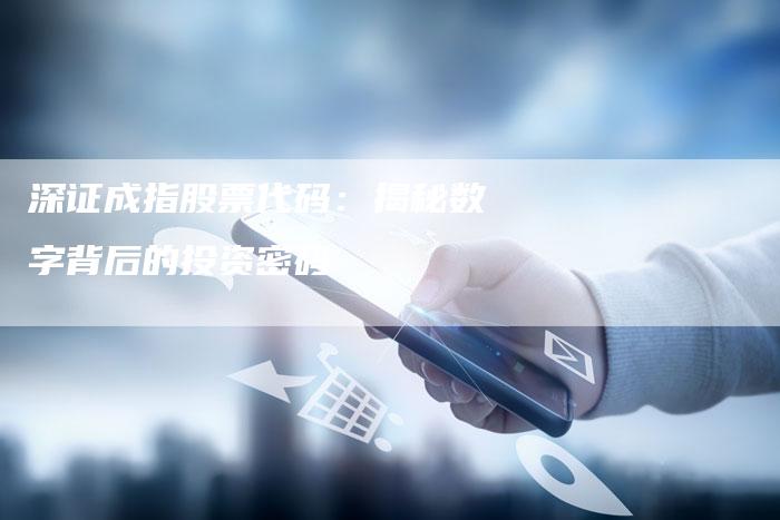 深证成指股票代码：揭秘数字背后的投资密码