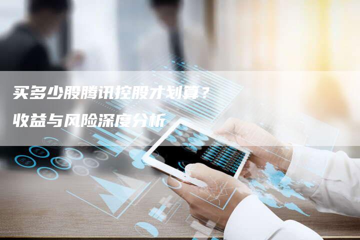 买多少股腾讯控股才划算？收益与风险深度分析