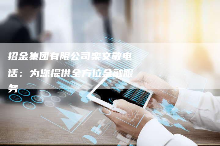 招金集团有限公司栾文敬电话：为您提供全方位金融服务