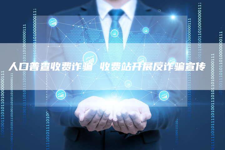 人口普查收费诈骗 收费站开展反诈骗宣传