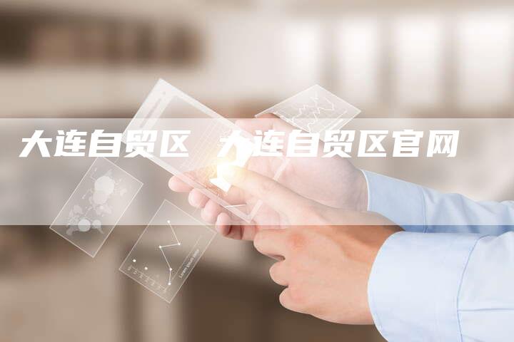 大连自贸区 大连自贸区官网
