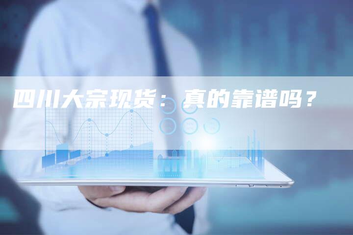 四川大宗现货：真的靠谱吗？