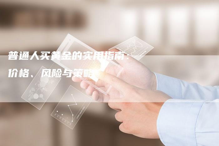 普通人买黄金的实用指南：价格、风险与策略