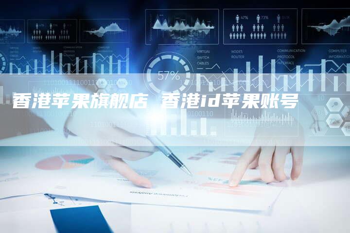 香港苹果旗舰店 香港id苹果账号