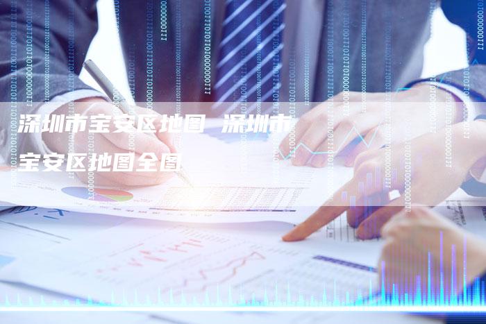 深圳市宝安区地图 深圳市宝安区地图全图