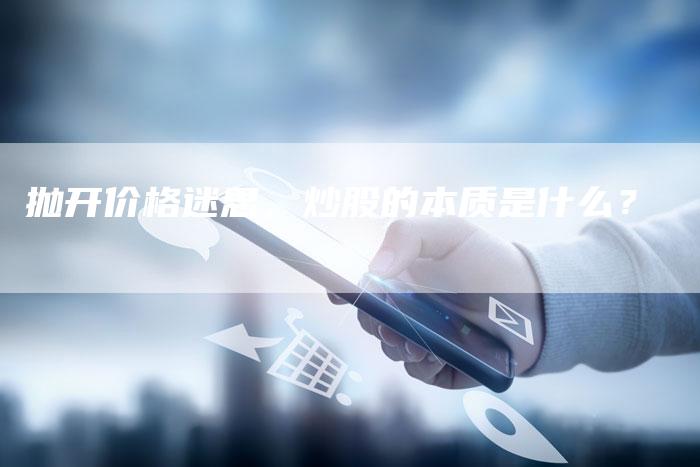 抛开价格迷思，炒股的本质是什么？