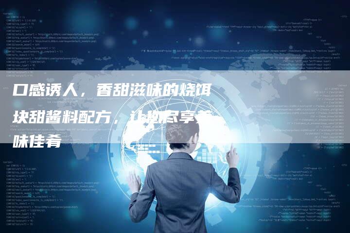 口感诱人，香甜滋味的烧饵块甜酱料配方，让您尽享美味佳肴