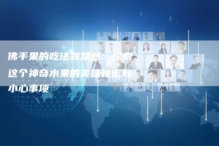 佛手果的吃法和禁忌：探索这个神奇水果的美味秘密与小心事项
