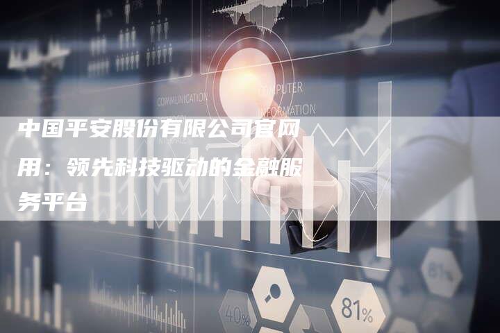 中国平安股份有限公司官网用：领先科技驱动的金融服务平台