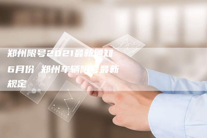 郑州限号2021最新通知6月份 郑州车辆限号最新规定
