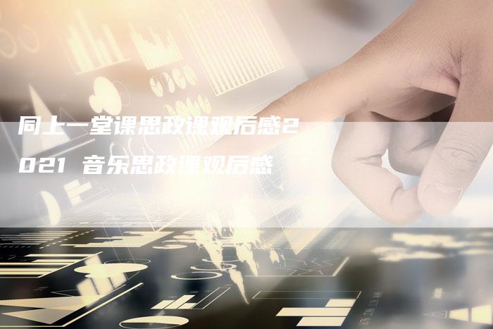 同上一堂课思政课观后感2021 音乐思政课观后感