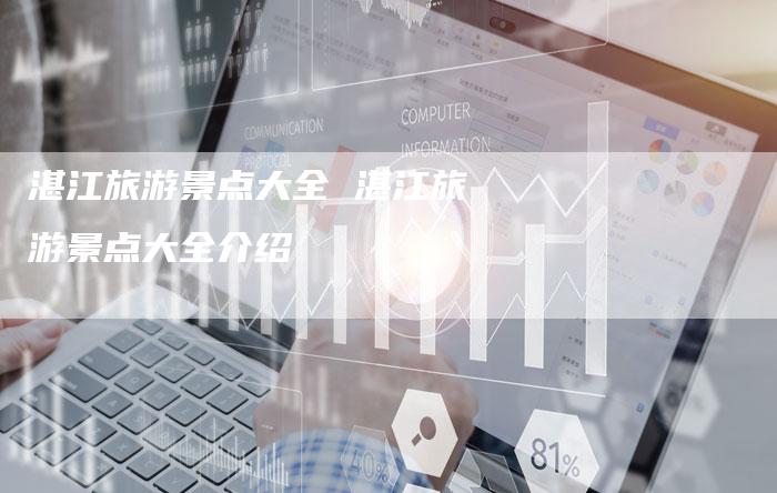 湛江旅游景点大全 湛江旅游景点大全介绍