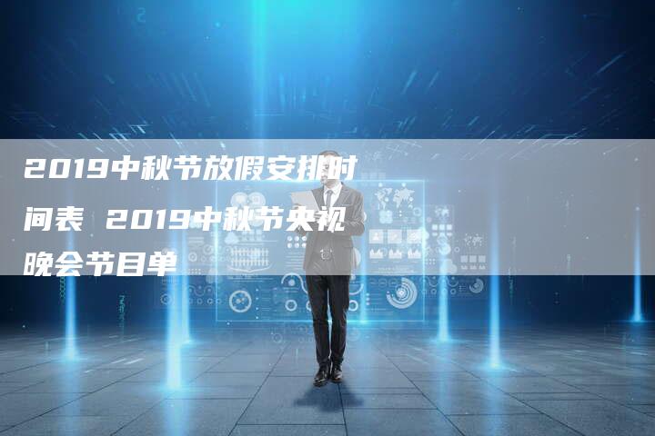 2019中秋节放假安排时间表 2019中秋节央视晚会节目单