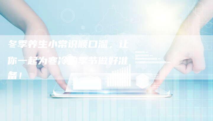 冬季养生小常识顺口溜，让你一起为寒冷的季节做好准备！