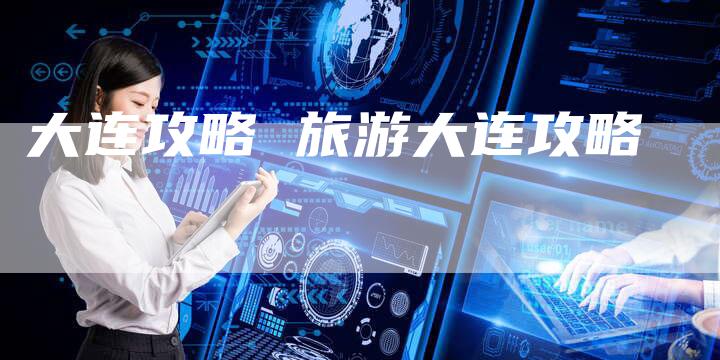 大连攻略 旅游大连攻略