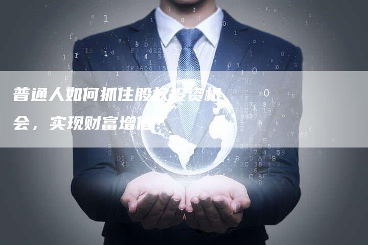 普通人如何抓住股权投资机会，实现财富增值？