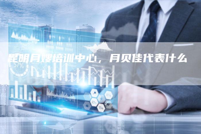昆明月嫂培训中心，月贝佳代表什么