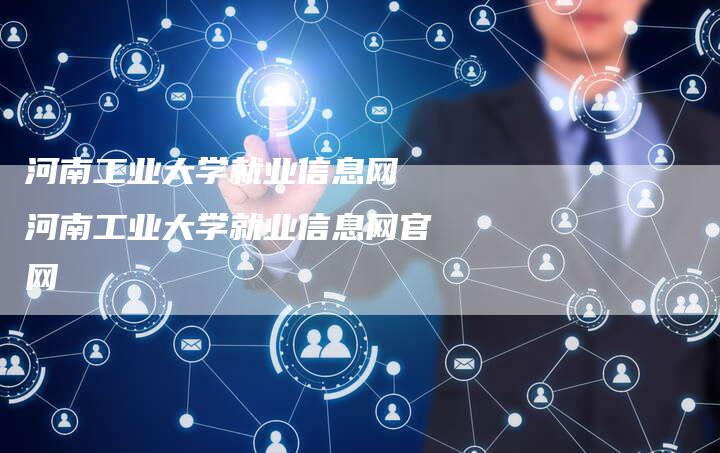 河南工业大学就业信息网 河南工业大学就业信息网官网