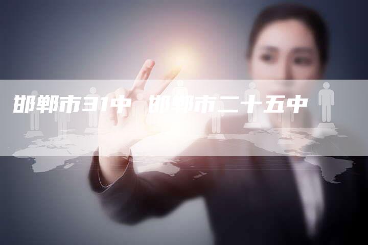 邯郸市31中 邯郸市二十五中