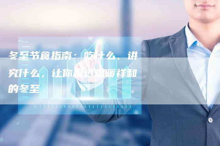 冬至节食指南：吃什么、讲究什么，让你度过温暖祥和的冬至