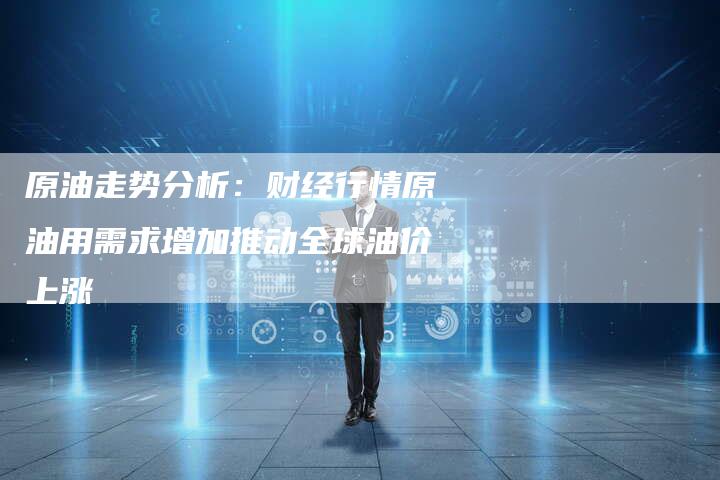 原油走势分析：财经行情原油用需求增加推动全球油价上涨