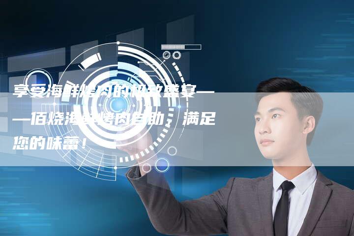 享受海鲜烤肉的极致盛宴——佰烧海鲜烤肉自助，满足您的味蕾！