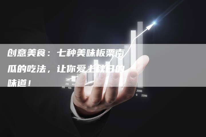 创意美食：七种美味板栗南瓜的吃法，让你爱上秋日的味道！